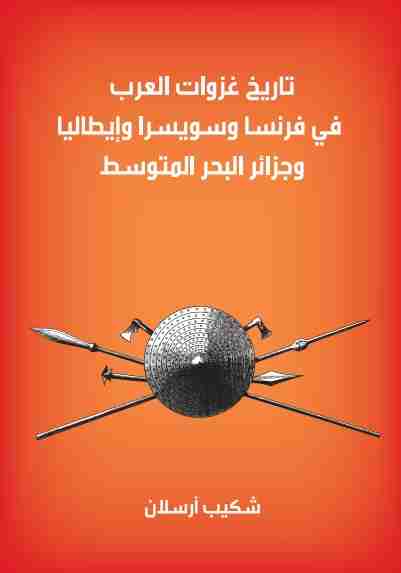 كتاب تاريخ غزوات العرب في فرنسا و سويسرا و أيطاليا و جزر البحر المتوسط لـ شكيب أرسلان