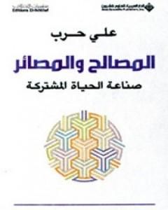 كتاب المصالح والمصائر - صناعة الحياة المشتركة لـ علي حرب