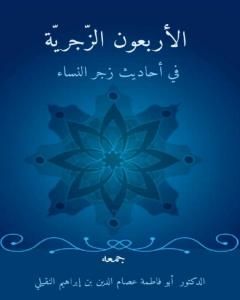 كتاب الأربعون الزَّجريَّة في أحاديث زجر النِّساء لـ د. عصام الدين بن ابراهيم النقيلي