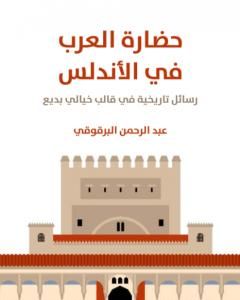 كتاب حضارة العرب في الأندلس: رسائل تاريخية في قالب خيالي بديع لـ عبد الرحمن البرقوقي