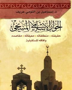 كتاب الحوار الإسلامي المسيحي: حقيقته - منطلقاته - معيقاته - مقاصده وآفاقه المستقبليّة لـ د. إسماعيل بن التومي عريف