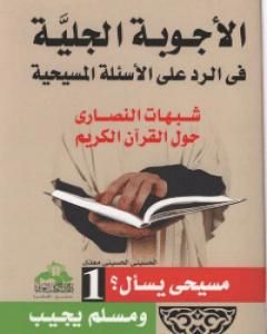 كتاب الأجوبة الجلية في الرد على الأسئلة المسيحية: شبهات النصارى حول القرآن الكريم - الجزء الأول لـ 