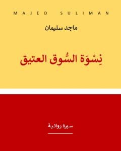 رواية نسوة السوق العتيق - سيرة روائية لـ ماجد سليمان