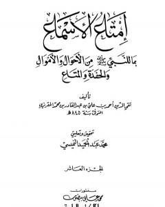 كتاب إمتاع الأسماع بما للنبي صلى الله عليه وسلم من الأحوال والأموال والحفدة المتاع - الجزء العاشر لـ تقي الدين المقريزي