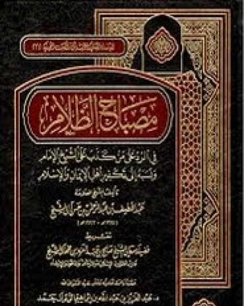 كتاب مصباح الظلام في الرد على من كذب على الشيخ الإمام ونسبه إلى تكفير أهل الإيمان والإسلام لـ عبد اللطيف آل شيخ