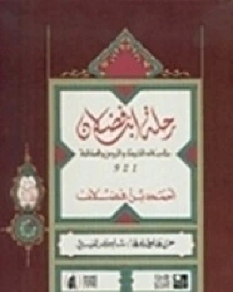 كتاب رسالة ابن فضلان في وصف الرحلة إلى بلاد الترك والخزر والروس والصقالبة لـ أحمد بن فضلان بن العباس بن راشد بن حماد