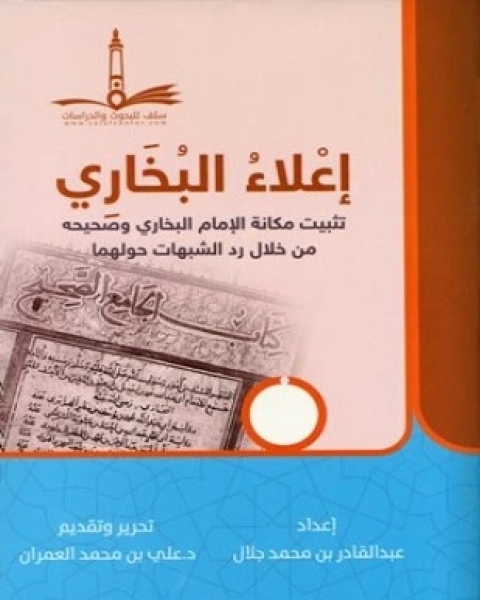 كتاب إعلاء البخاري تثبيت مكانة الإمام البخاري وصحيحه من خلال رد الشبهات حولهما لـ عبد القادر بن محمد جلال