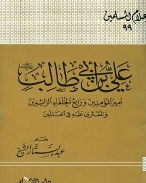 كتاب علي بن أبي طالب رضي الله عنه أمير المؤمنين ورابع الخلفاء الراشدين والمفترى عليه في العالمين لـ عبد الستار الشيخ