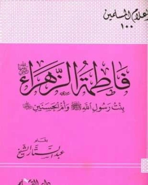 كتاب فاطمة الزهراء رضي الله عنها بنت رسول الله صلى الله عليه وسلم وأم الحسنين رضي الله عنهما لـ عبد الستار الشيخ