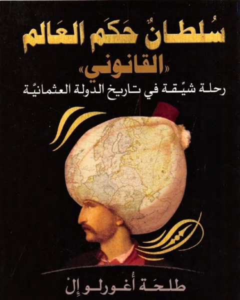 كتاب سلطان حكم العالم .القانوني . رحلة شيقة في تاريخ الدولة العثمانية لـ طلحة أغورلو إل