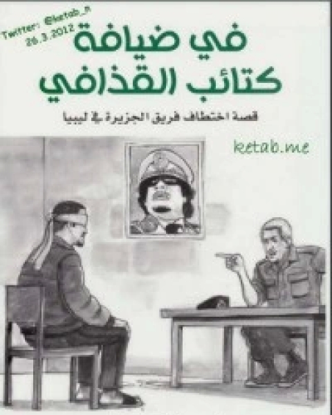 كتاب في ضيافة كتائب القذافي: قصة اختطاف فريق الجزيرة في ليبيا لـ أحمد فال ولد الدين