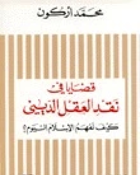 كتاب قضايا في نقد العقل الديني: كيف نفهم الإسلام اليوم؟ لـ محمد أركون‎