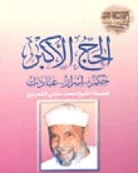 كتاب الحج الاكبر حكم ..اسرار.. عبادات لـ محمد متولي الشعراوي القرطبي محمد بن سليمان المغربي ابن القيم