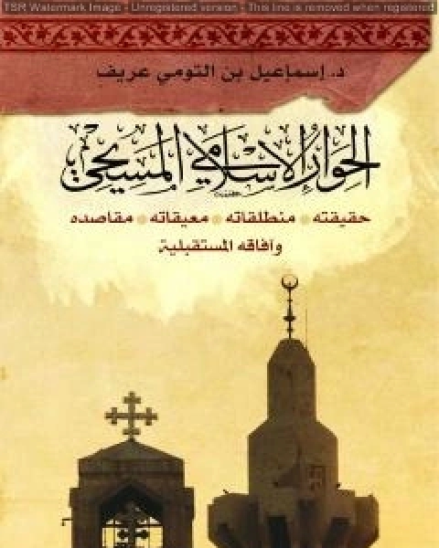 كتاب الحوار الاسلامي المسيحي حقيقته منطلقاته معيقاته مقاصده وافاقه المستقبليّة لـ د اسماعيل بن التومي عريف