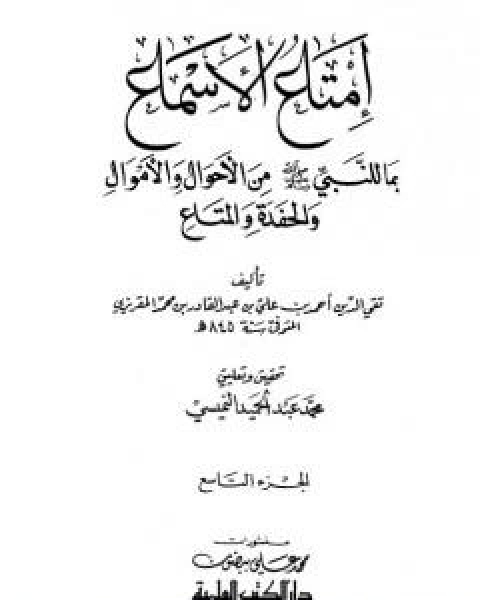 كتاب امتاع الاسماع بما للنبي صلى الله عليه وسلم من الاحوال والاموال والحفدة المتاع - الجزء التاسع لـ احمد بن علي بن عبد القادر ابو العباس الحسيني العبيدي تقي الدين المقريزي