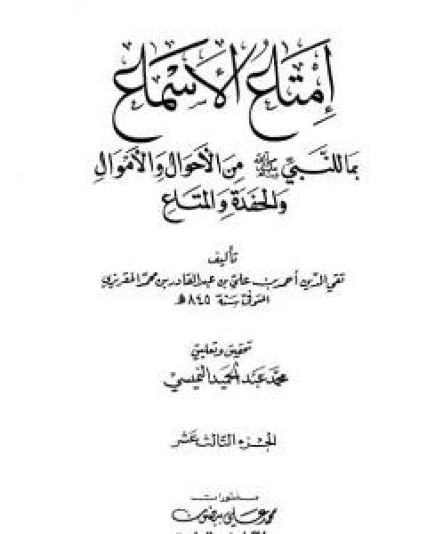 كتاب امتاع الاسماع بما للنبي صلى الله عليه وسلم من الاحوال والاموال والحفدة المتاع - الجزء الثالث عشر لـ احمد بن علي بن عبد القادر ابو العباس الحسيني العبيدي تقي الدين المقريزي