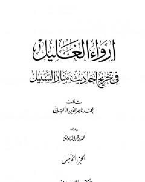 كتاب ارواء الغليل في تخرج احاديث منار السبيل - الجزء الخامس: الجهاد - الغصب لـ محمد بن عيسى الترمذي / محمد ناصر الدين الالباني