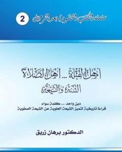 كتاب اهل القبلة والصلاة السنة والشيعة دين واحد، كلمة سواء قراءة تاريخية لتميز الشيعة العلوية عن الشيعة الصفوية لـ د برهان زريق