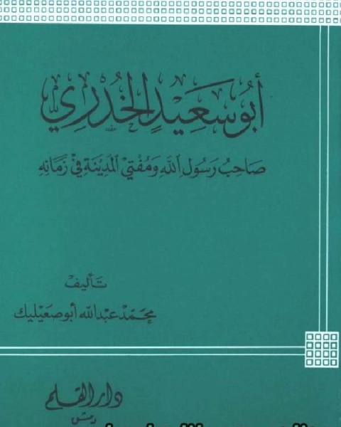 كتاب أبو سعيد الخدري صاحب رسول الله ومفتي المدينة في زمانه لـ ابن ابي حاتم الرازي ابو زرعة الرازي