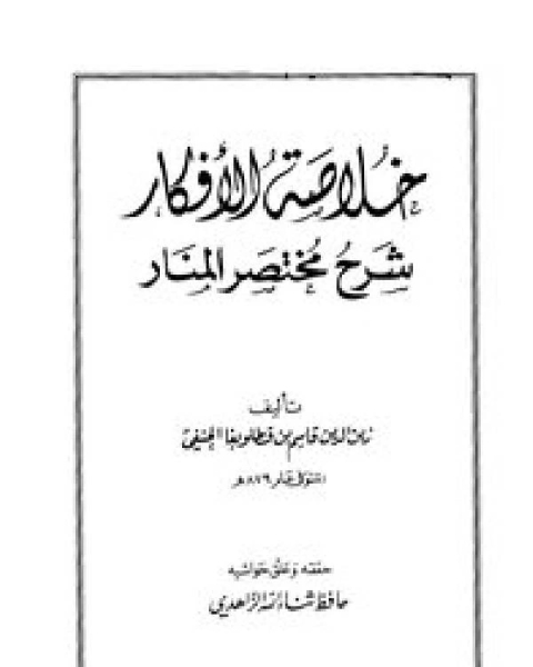 كتاب خلاصة الأفكار شرح مختصر المنار المسمى خلاصة الأفكار شرح مختصر المنار ت: الناصر لـ زين الدين قاسم بن قطلوبغا الحنفي