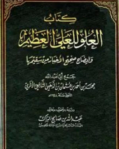 كتاب العلو للعلي العظيم وإيضاح صحيح الأخبار من سقيمها لـ احمد بن الحسين بن علي بن موسى البيهقي ابو بكر شمس الدين الذهبي