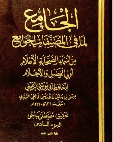 كتاب الجامع لما في المصنفات الجوامع من أسماء الصحابة الأعلام أولي الفضل والأحلام الجزء السادس لـ عيسى بن سليمان الاندلسي ابو موسى الرعيني