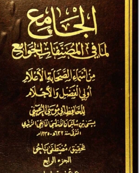 كتاب الجامع لما في المصنفات الجوامع من أسماء الصحابة الأعلام أولي الفضل والأحلام الجزء الرابع لـ عيسى بن سليمان الاندلسي ابو موسى الرعيني