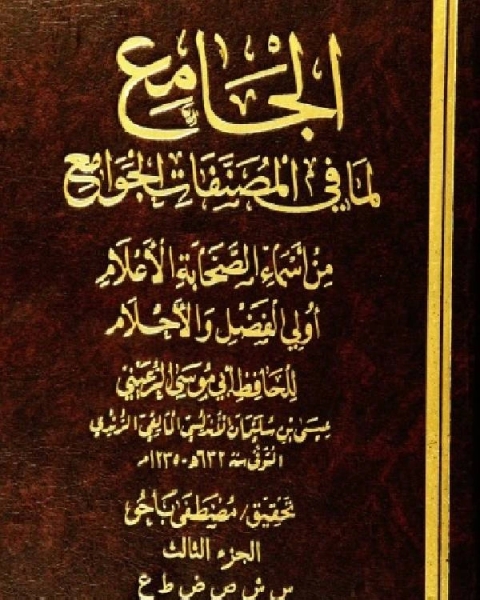 كتاب الجامع لما في المصنفات الجوامع من أسماء الصحابة الأعلام أولي الفضل والأحلام الجزء الثالث لـ عيسى بن سليمان الاندلسي ابو موسى الرعيني