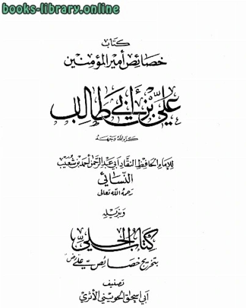 كتاب خصائص أمير المؤمنين علي بن أبي طالب كرم الله وجهه وبذيله الحلي بتخريج خصائص علي لـ احمد بن شعيب النسائي ابو عبد الرحمن