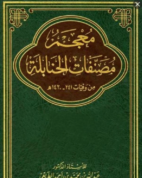 كتاب معجم مصنفات الحنابلة من وفيات 241 1420 هـ الجزء الأول من وفيات 241 400 هـ لـ د. عبدالله بن محمد الطريقى