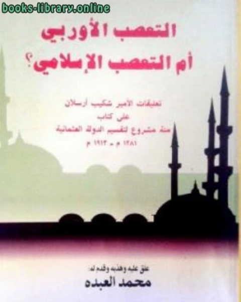 كتاب التعصب الأوربي أم التعصب الإسلامي تعليقات الأمير على مئة مشروع لتقسيم الدولة العثمانية لـ الامير شكيب ارسلان