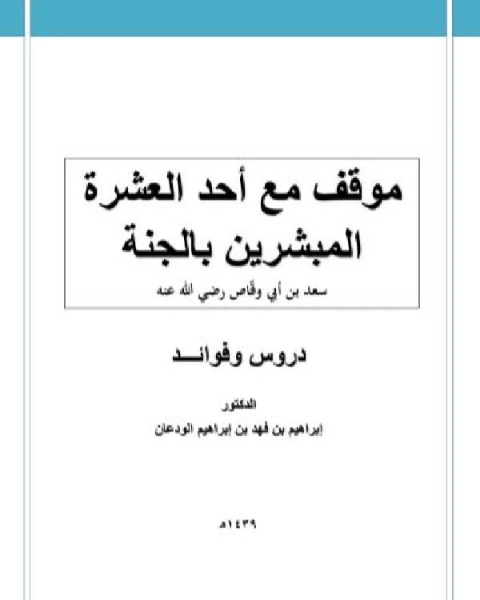 كتاب موقف مع أحد العشرة المبشرين بالجنة سعد بن أبي وقاص رضي الله عنه دروس وفوائد لـ د.ابراهيم بن فهد بن ابراهيم الودعان