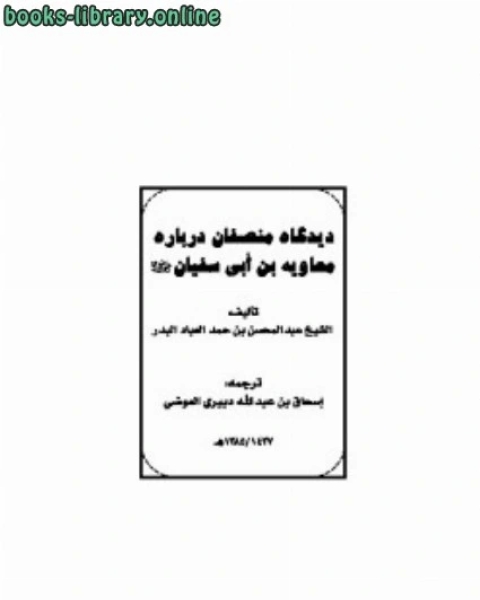 كتاب دیدگاه منصفان درباره معاویه بن ابی سفیان لـ عبد المحسن بن حمد العباد البدر