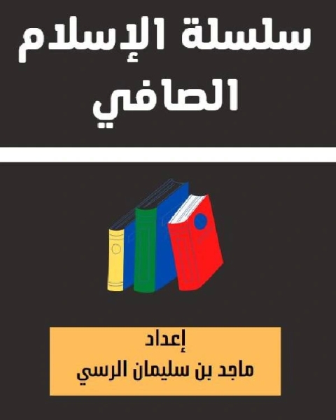 كتاب سلسلة الإسلام الصافي 4 تثبيت الإيمان في النفوس أو ري الظمآن من أركان الإيمان لـ ماجد بن سليمان الرسي