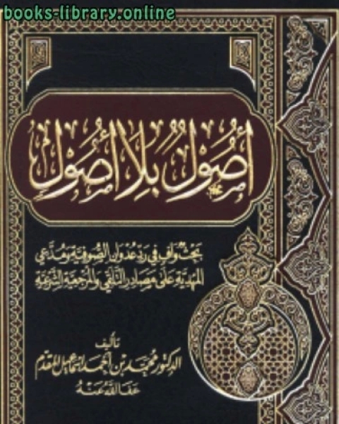 كتاب أصول بلا أصول بحث وافي في رد عدوان الصوفية ومدعي المهدية على مصادر التلقي والمرجعية الشرعية لـ 