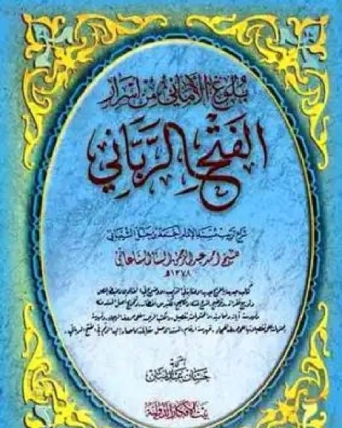 كتاب الفتح الرباني لترتيب مسند الإمام أحمد بن حنبل الشيباني ومعه بلوغ الأماني من أسرار الفتح الرباني ط بيت الأفكار لـ عبد الملك بن حبيب